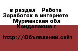  в раздел : Работа » Заработок в интернете . Мурманская обл.,Кандалакша г.